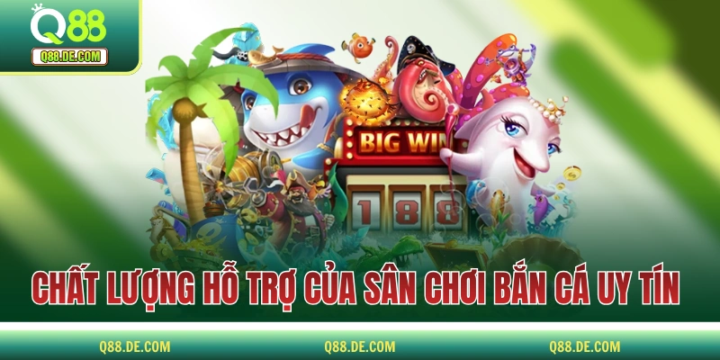 Bắn Cá Đổi Thưởng Uy Tín Và Các Tiêu Chí Quan Trọng Để Chọn Chất lượng hỗ trợ của sân chơi bắn cá uy tín