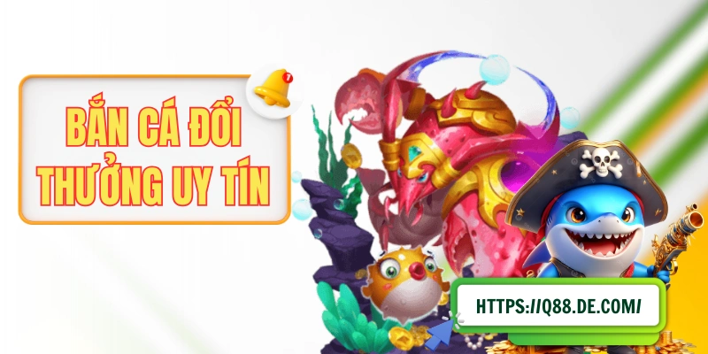 Bắn Cá Đổi Thưởng Uy Tín Và Các Tiêu Chí Quan Trọng Để Chọn