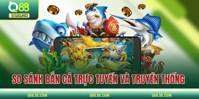 Bắn Cá Trực Tuyến - Thể Loại Game Đổi Thưởng Triệu Người Mê So sánh bắn cá trực tuyến và phiên bản truyền thống