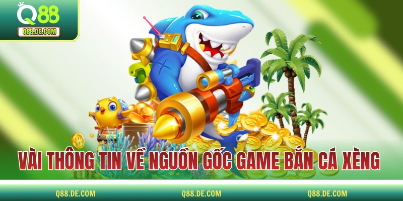 Bắn Cá Xèng - Huyền Thoại Làng Game Đổi Thưởng Tiền Thật Vài thông tin về nguồn gốc game bắn cá xèng