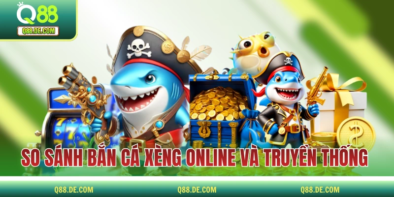 Bắn Cá Xèng - Huyền Thoại Làng Game Đổi Thưởng Tiền Thật So sánh thể loại bắn cá xèng online và truyền thống