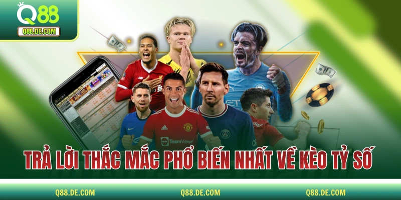 Kèo Tỷ Số - Loại Kèo Dành Cho Người Thích “Liều Ăn Nhiều” Trả lời những thắc mắc phổ biến nhất về loại kèo tỷ số